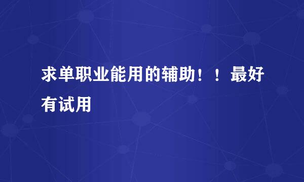 求单职业能用的辅助！！最好有试用