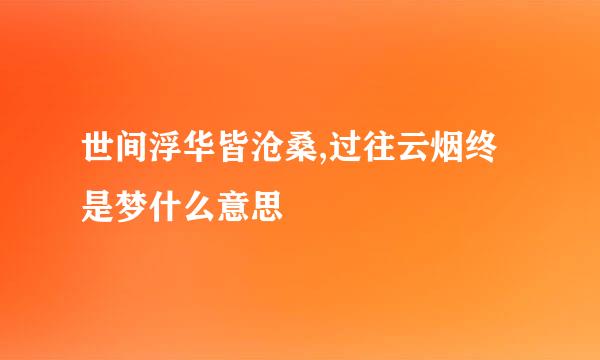 世间浮华皆沧桑,过往云烟终是梦什么意思