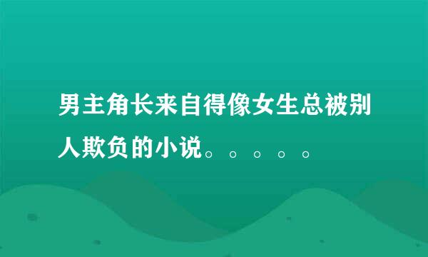 男主角长来自得像女生总被别人欺负的小说。。。。。