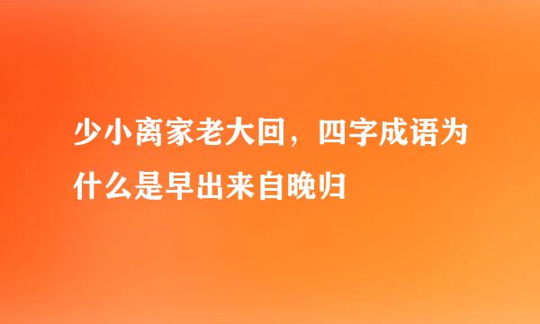 少小离家老大回，四字成语为什么是早出来自晚归