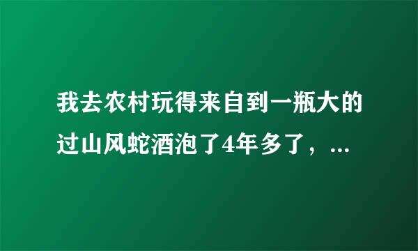 我去农村玩得来自到一瓶大的过山风蛇酒泡了4年多了，蛇有5斤多，但回来的运送的过程中，瓶盖松了