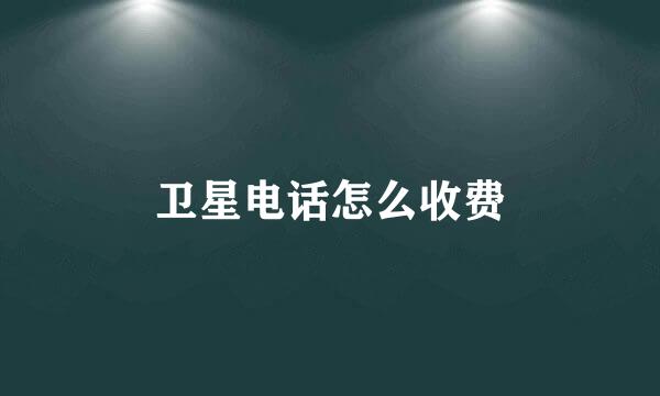 卫星电话怎么收费