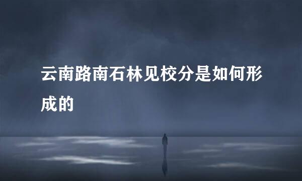 云南路南石林见校分是如何形成的