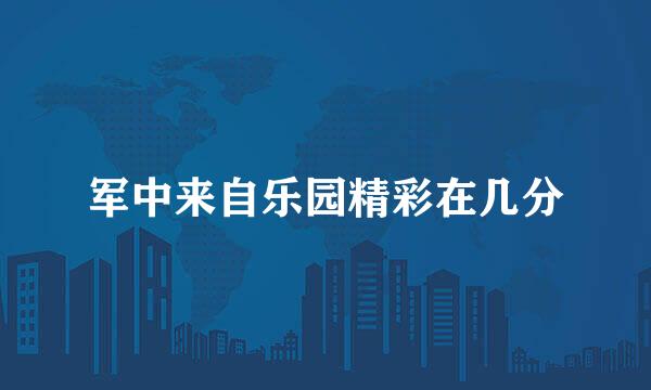 军中来自乐园精彩在几分