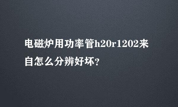 电磁炉用功率管h20r1202来自怎么分辨好坏？