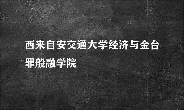 西来自安交通大学经济与金台罪般融学院