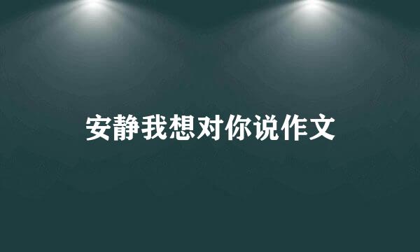 安静我想对你说作文
