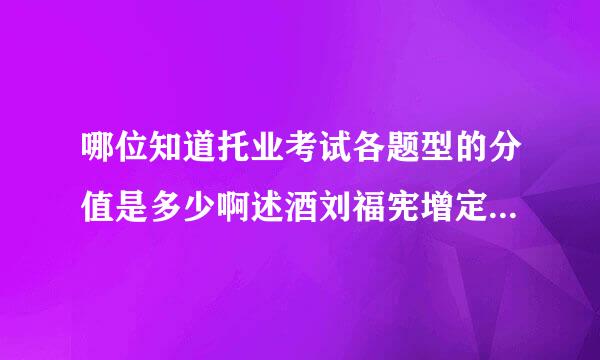 哪位知道托业考试各题型的分值是多少啊述酒刘福宪增定，谢谢啊