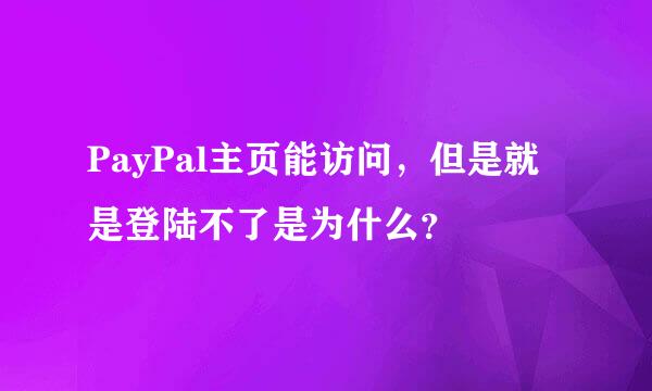 PayPal主页能访问，但是就是登陆不了是为什么？