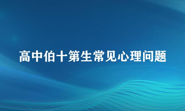 高中伯十第生常见心理问题