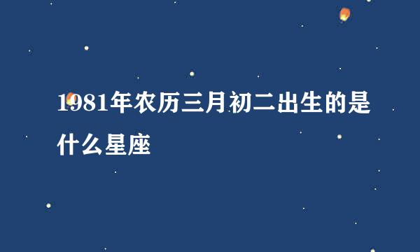 1981年农历三月初二出生的是什么星座