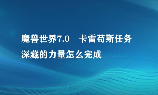 魔兽世界7.0 卡雷苟斯任务深藏的力量怎么完成
