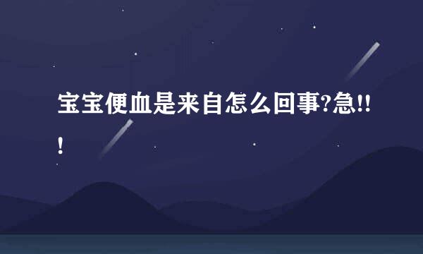 宝宝便血是来自怎么回事?急!!!