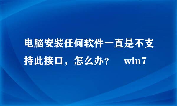 电脑安装任何软件一直是不支持此接口，怎么办？ win7
