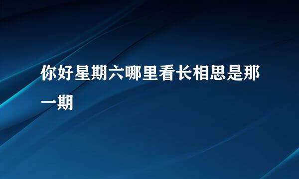 你好星期六哪里看长相思是那一期
