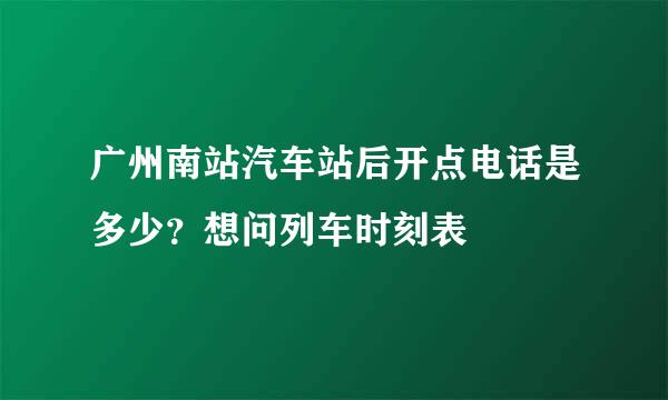 广州南站汽车站后开点电话是多少？想问列车时刻表