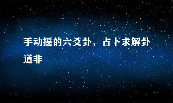 手动摇的六爻卦，占卜求解卦道非