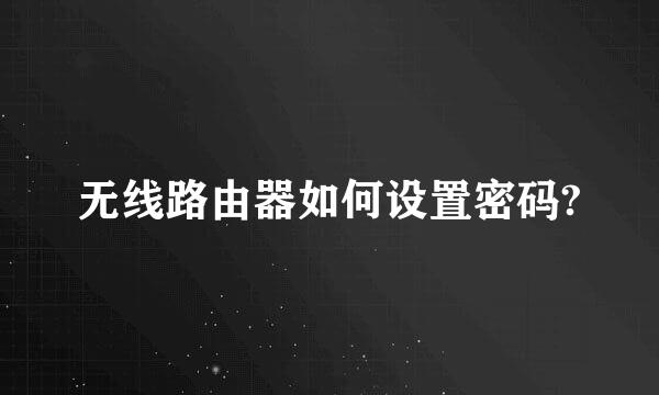 无线路由器如何设置密码?