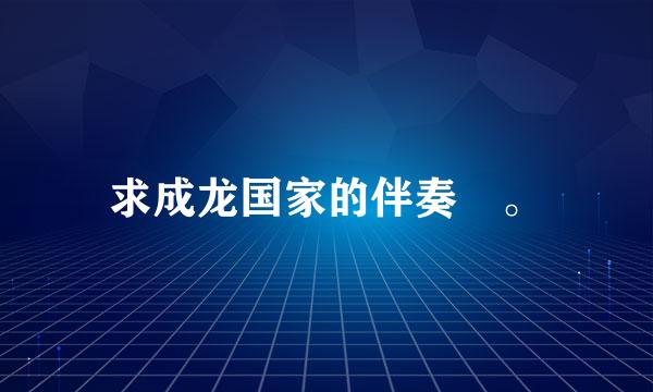 求成龙国家的伴奏 。