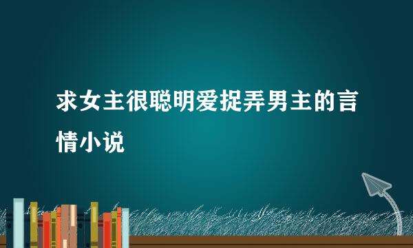 求女主很聪明爱捉弄男主的言情小说