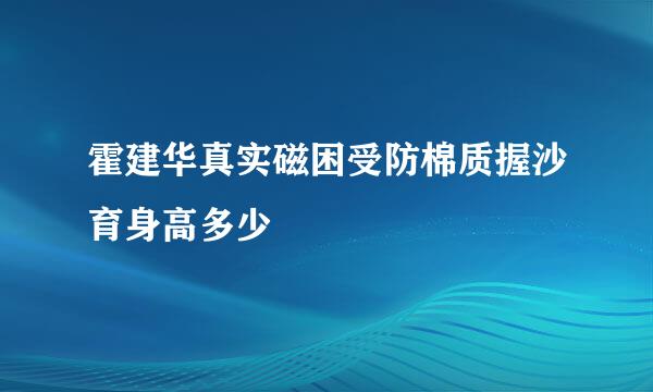 霍建华真实磁困受防棉质握沙育身高多少