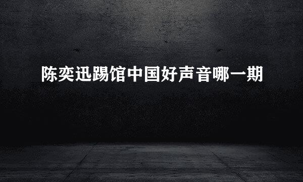 陈奕迅踢馆中国好声音哪一期