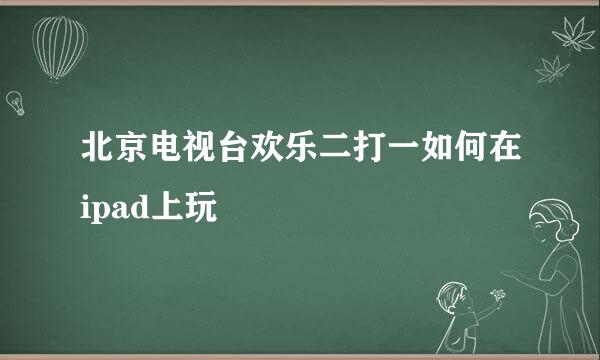 北京电视台欢乐二打一如何在ipad上玩