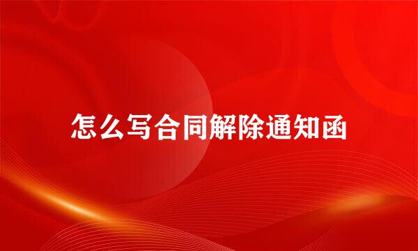 怎么写合同解除通知函