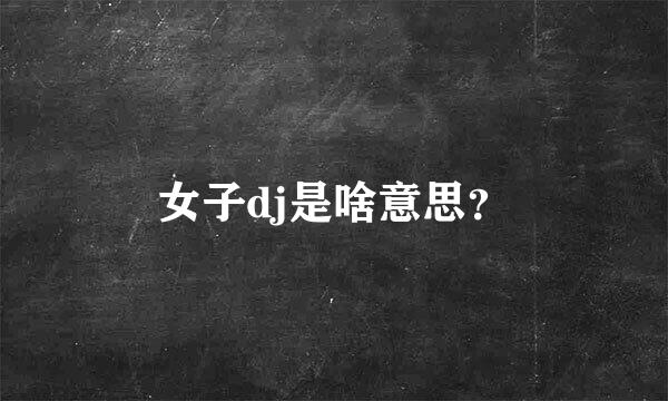 女子dj是啥意思？
