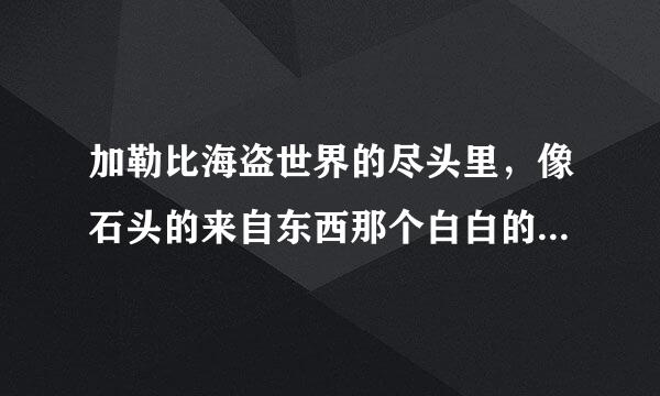 加勒比海盗世界的尽头里，像石头的来自东西那个白白的像螃蟹的是什么？