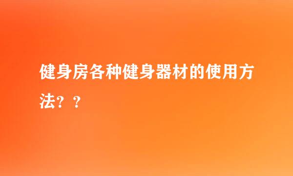 健身房各种健身器材的使用方法？？