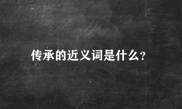 传承的近义词是什么？