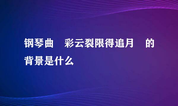 钢琴曲 彩云裂限得追月 的背景是什么