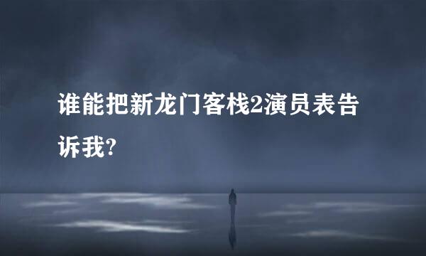 谁能把新龙门客栈2演员表告诉我?
