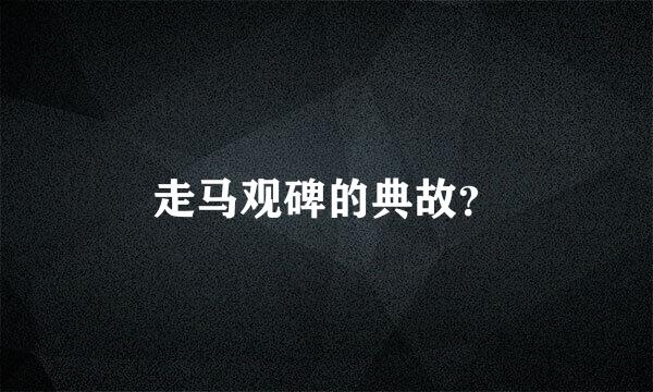 走马观碑的典故？