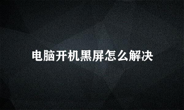 电脑开机黑屏怎么解决