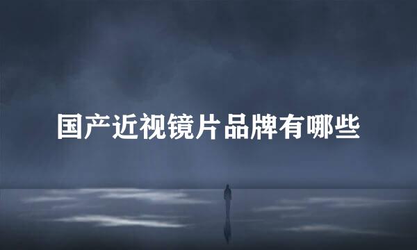 国产近视镜片品牌有哪些
