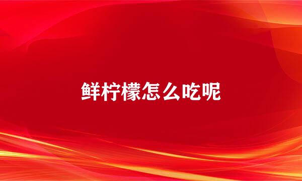 鲜柠檬怎么吃呢
