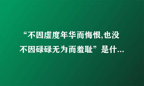 “不因虚度年华而悔恨,也没不因碌碌无为而羞耻”是什么意思来自？