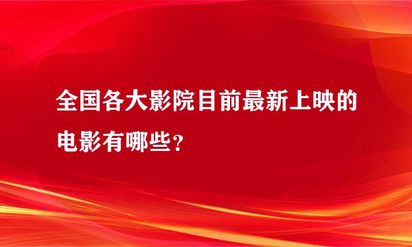 全国各大影院目前最新上映的电影有哪些？