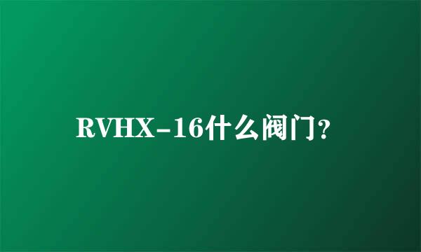 RVHX-16什么阀门？