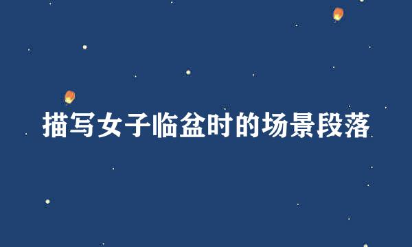 描写女子临盆时的场景段落