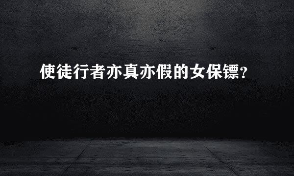 使徒行者亦真亦假的女保镖？