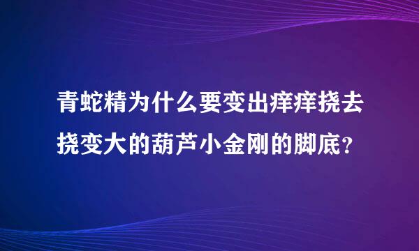 青蛇精为什么要变出痒痒挠去挠变大的葫芦小金刚的脚底？