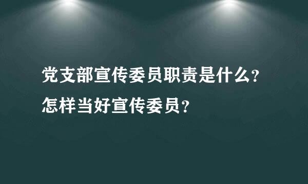 党支部宣传委员职责是什么？怎样当好宣传委员？