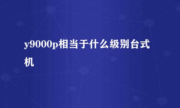 y9000p相当于什么级别台式机