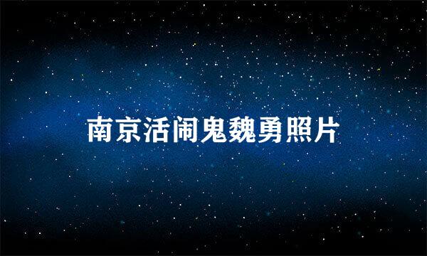 南京活闹鬼魏勇照片