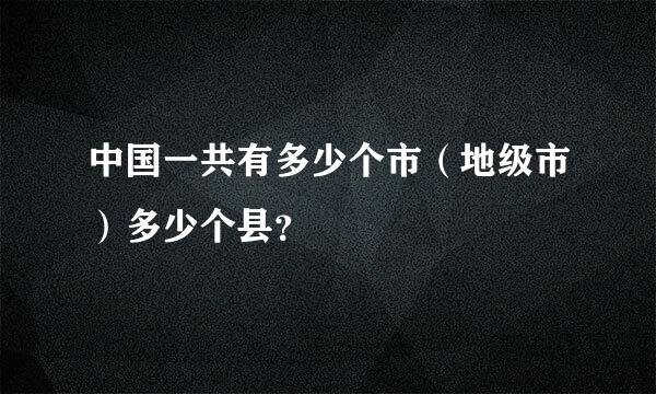 中国一共有多少个市（地级市）多少个县？
