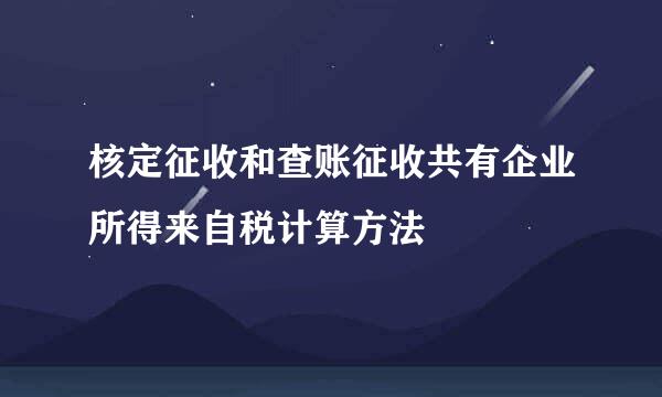 核定征收和查账征收共有企业所得来自税计算方法