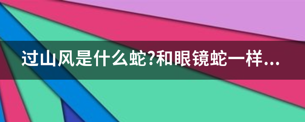 过山风是什么蛇?和眼镜蛇一样吗？